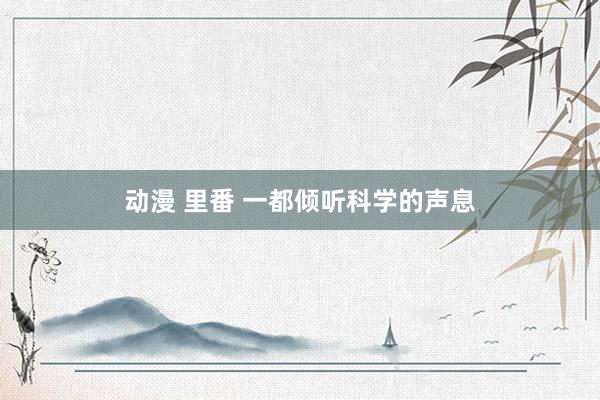 动漫 里番 一都倾听科学的声息