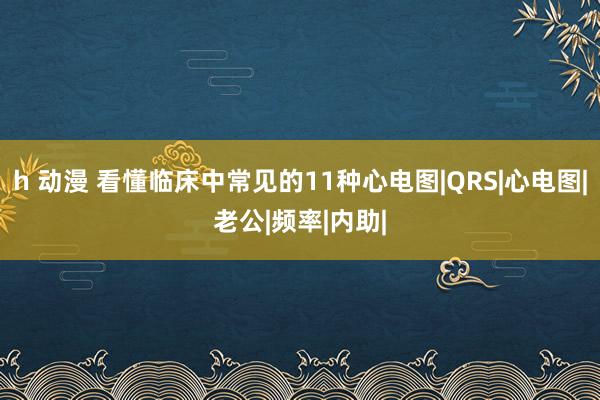 h 动漫 看懂临床中常见的11种心电图|QRS|心电图|老公|频率|内助|