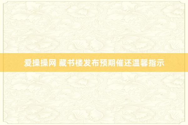 爱操操网 藏书楼发布预期催还温馨指示