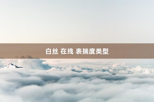 白丝 在线 表揣度类型