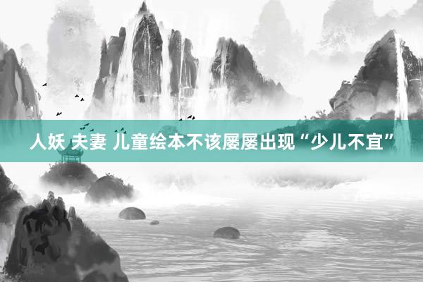 人妖 夫妻 儿童绘本不该屡屡出现“少儿不宜”